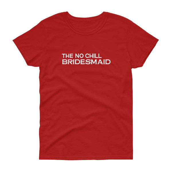 The No Chill Bridesmaid - T-shirt - Quotable Tees Online