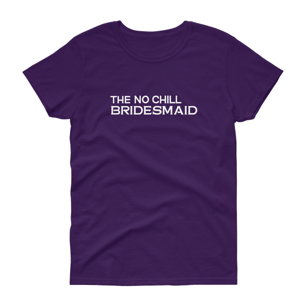 The No Chill Bridesmaid - T-shirt - Quotable Tees Online
