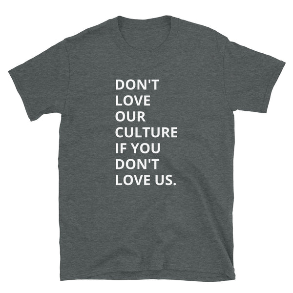 Don't Love Our Culture If You Don't Love Us. - Unisex T-Shirt