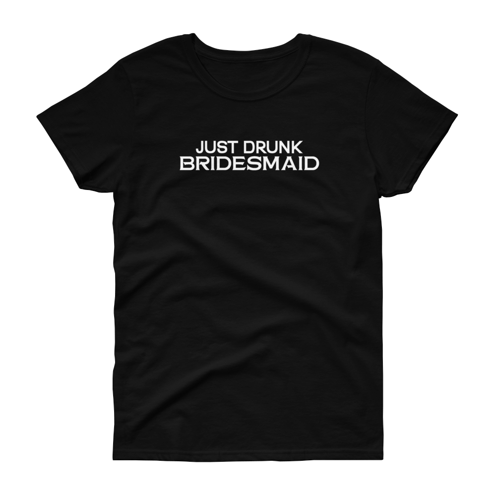 Just Drunk Bridesmaid - Women's T-shirt - Quotable Tees Online