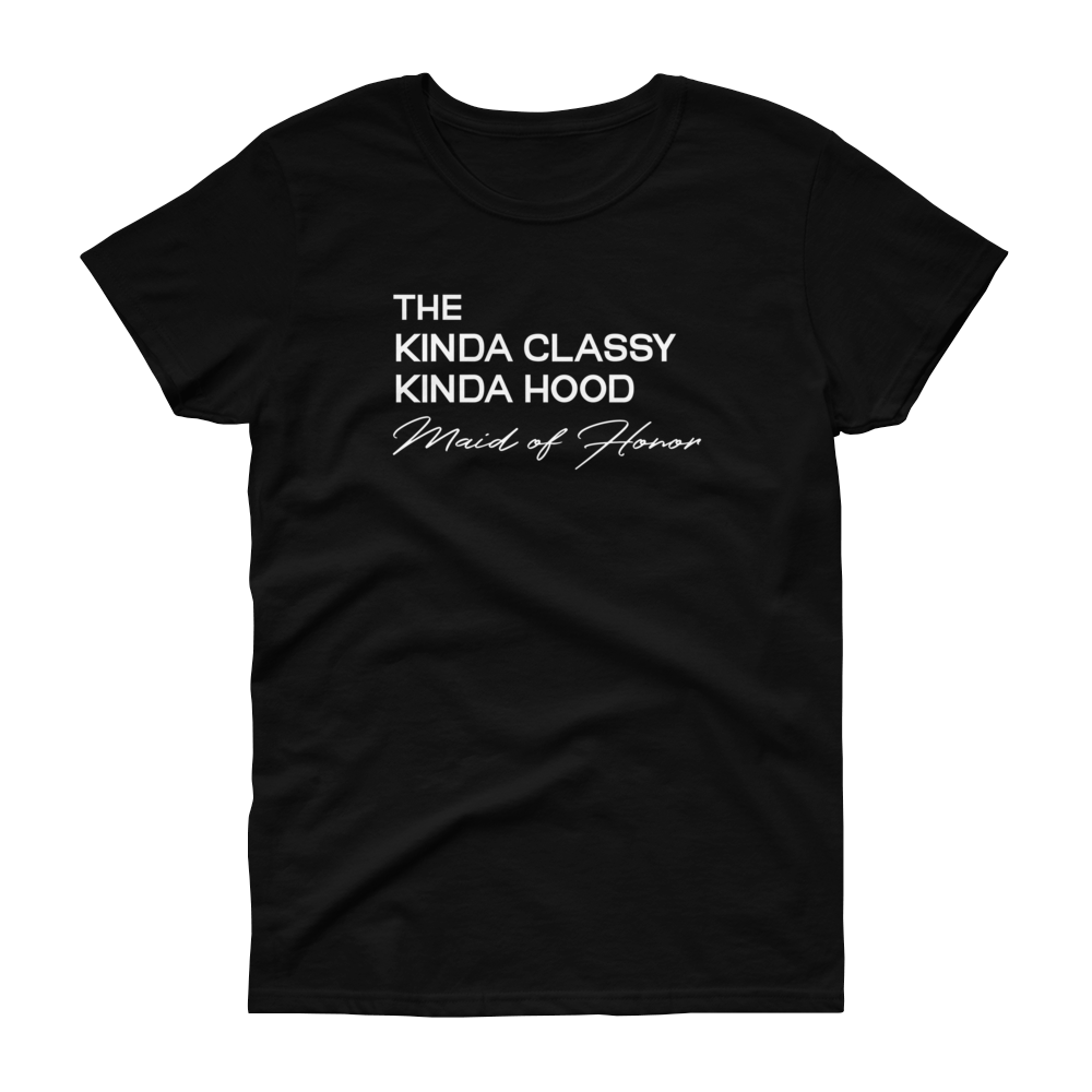 The Kinda Classy Kinda Hood Maid of Honor - T-shirt - Quotable Tees Online