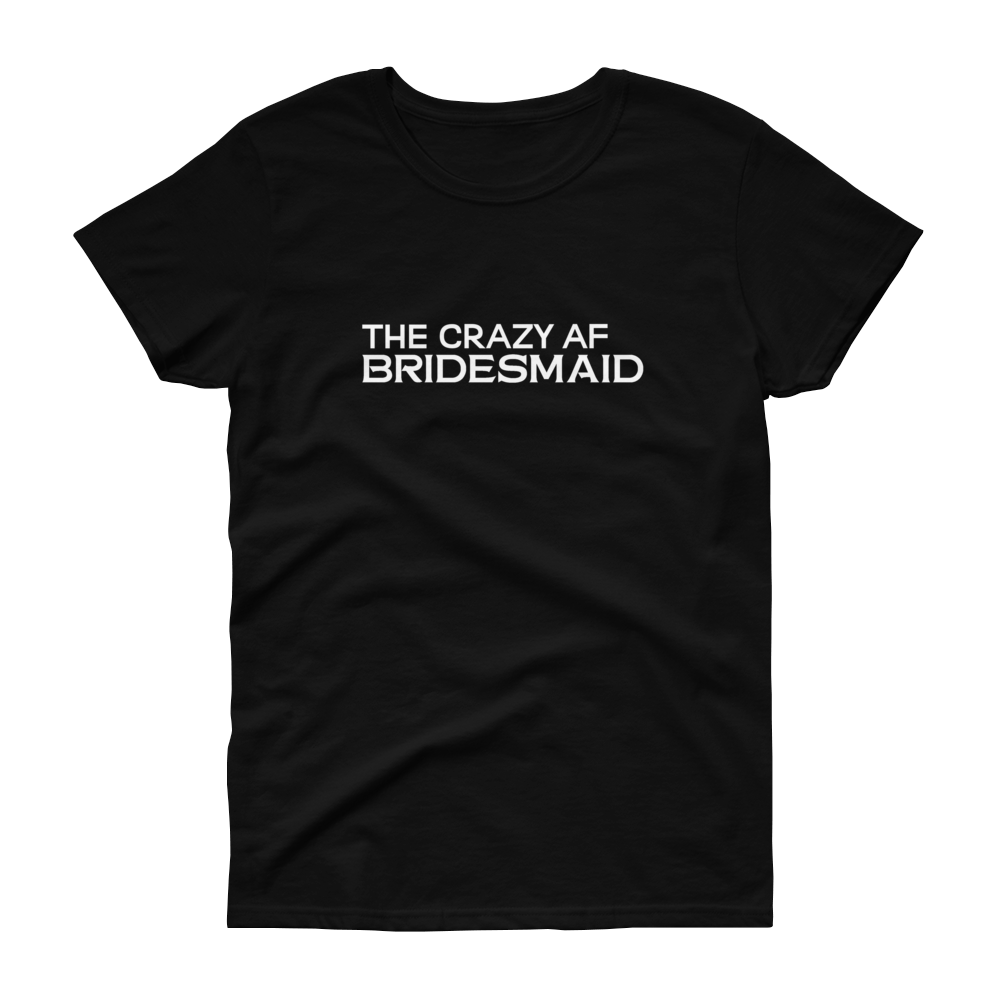 The Crazy AF Bridesmaid - T-shirt - Quotable Tees Online