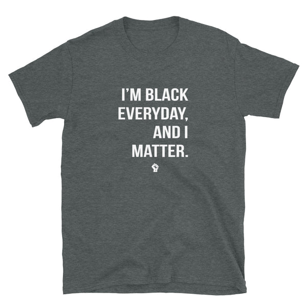 I'm Black Everyday, And I Matter - Unisex T-Shirt