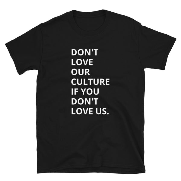 Don't Love Our Culture If You Don't Love Us. - Unisex T-Shirt