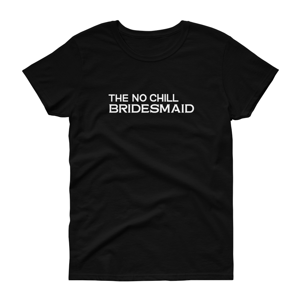 The No Chill Bridesmaid - T-shirt - Quotable Tees Online