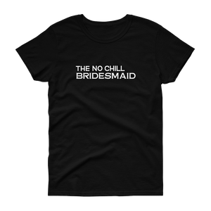 The No Chill Bridesmaid - T-shirt - Quotable Tees Online
