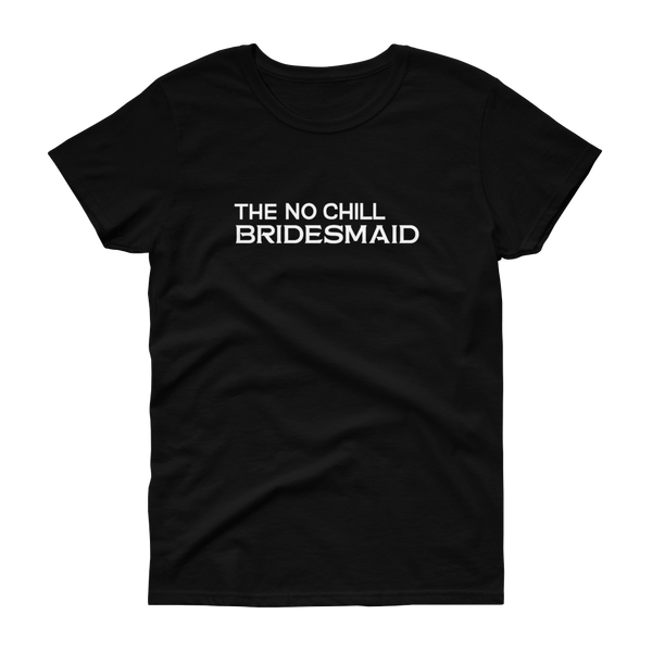 The No Chill Bridesmaid - T-shirt - Quotable Tees Online
