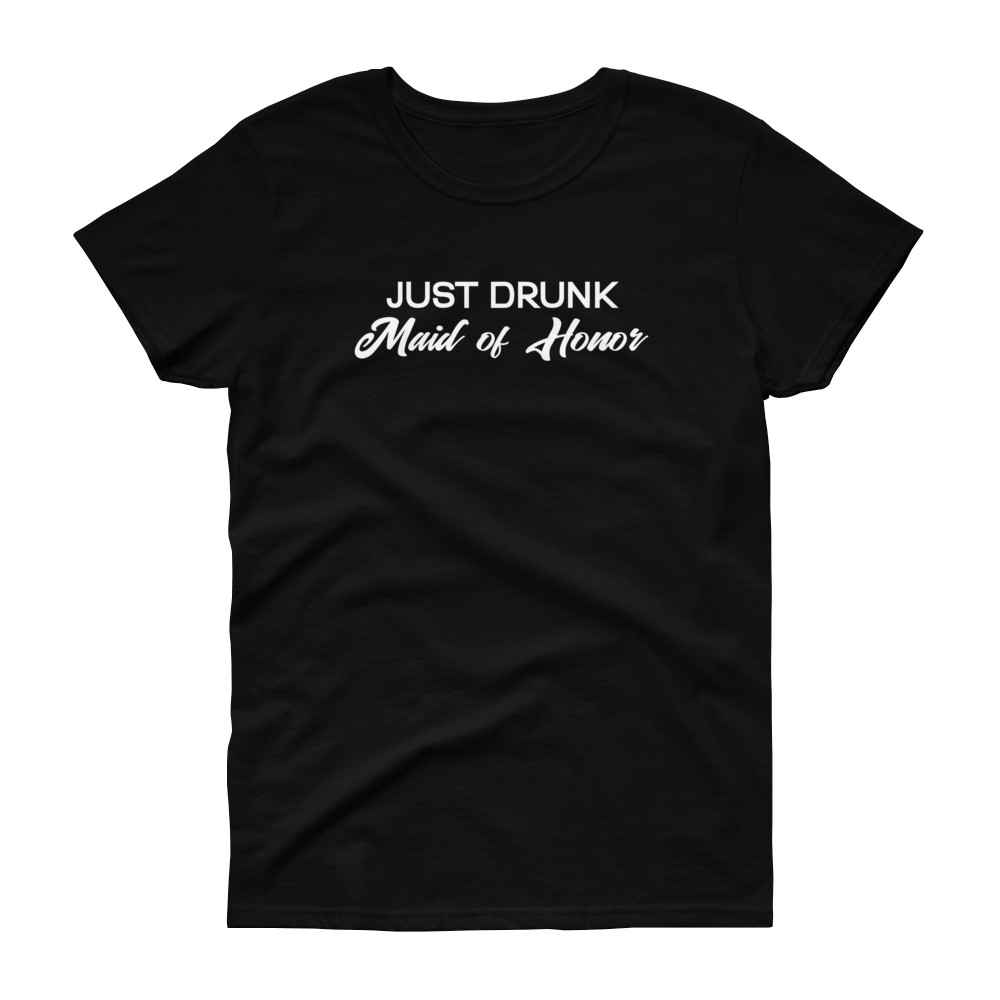 Just Drunk Maid of Honor - Women's T-shirt - Quotable Tees Online